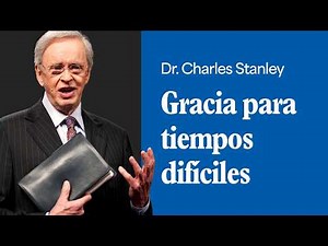 Gracia para tiempos difíciles – Dr. Charles Stanley