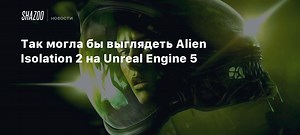 Так могла бы выглядеть Alien Isolation 2 на Unreal Engine 5