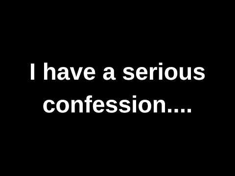 I have a serious confession......... current thoughts and feelings channeled message