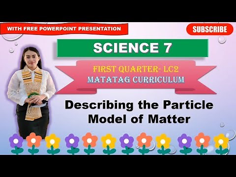 SCIENCE 7: Quarter 1- LC 2: DESCRIBING THE PARTICLE MODEL OF MATTER || MATATAG CURRICULUM