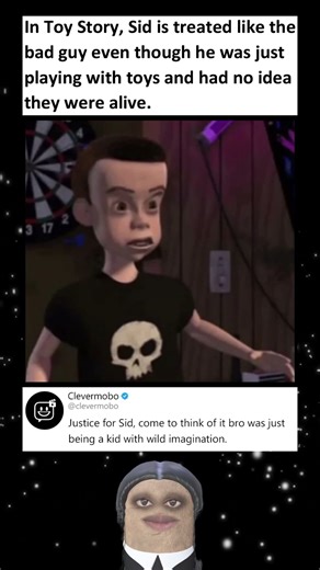In Toy Story, Sid is bad guy even though he was just playing with toys & had no idea they were alive