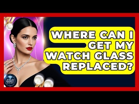 Where Can I Get My Watch Glass Replaced? - Jewelry Market Spotlight