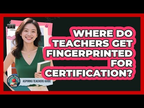 Where Do Teachers Get Fingerprinted For Certification?