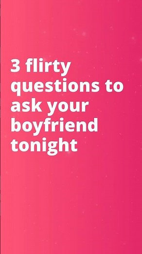 3 Flirty Questions to Ask Your Boyfriend Tonight 😏