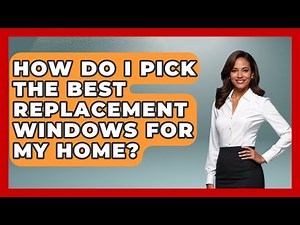 How Do I Pick The Best Replacement Windows For My Home? - Home Remodeling Gurus