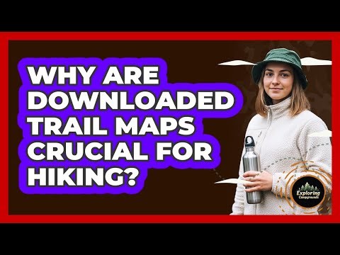 Why Are Downloaded Trail Maps Crucial For Hiking?