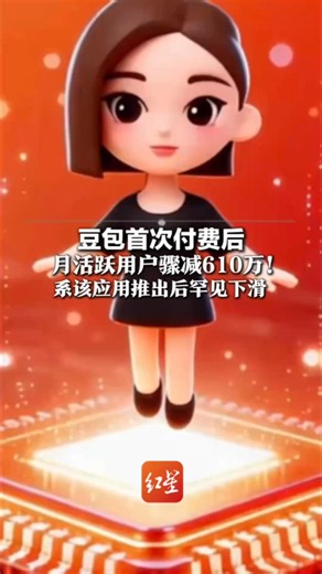 豆包首次付费后 月活跃用户骤减610万！系该应用推出后罕见下滑 专家：商业化可能为时过早