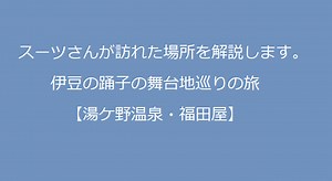 【スーツ旅行】伊豆の踊子の舞台地巡りのルートを解説します。【湯ケ野温泉・福田屋】