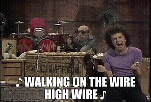 ♪ Walking on the wire High wire ♪