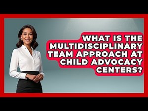 What Is The Multidisciplinary Team Approach At Child Advocacy Centers? - Child Welfare Network