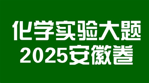 【实验大题】2025年安徽卷 化学实验综合大题 基础弱友好