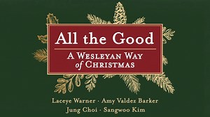 ALL THE GOOD: A WESLEYAN WAY OF CHRISTMAS Explore the study at AbingdonPress.com/AlltheGood. The season of Advent offers time and space for Christians to prepare for the coming of Jesus Christ at Christmas through reflecting on the story of salvation. In All the Good a group of diverse Wesleyan scholars, Laceye C. Warner, Amy Valdez Barker, Sangwoo Kim, and Jung Choi, will take you on an Advent journey guided by the practices in John Wesley’s means of grace. John Wesley’s emphasis upon practices