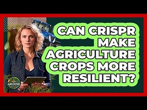 Can CRISPR Make Agriculture Crops More Resilient? - The World of Agriculture