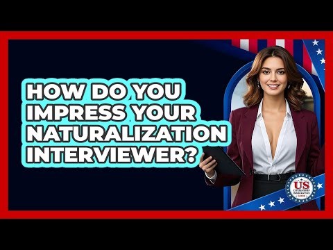 How Do You Impress Your Naturalization Interviewer? - US Citizenship Immigration Guide