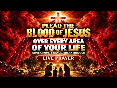 LIVE: Plead the Blood of Jesus Over Every Area of Your Life | Powerful Prayer for Family, Home