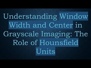 Understanding Window Width and Center in Grayscale Imaging: The Role of Hounsfield Units