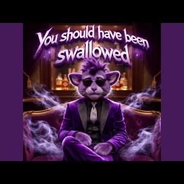 You Should Have Been Swallowed