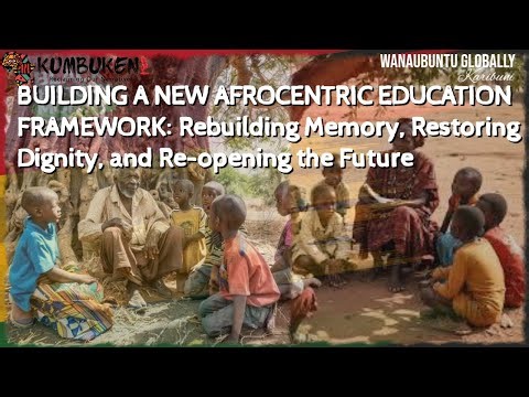 A NEW AFROCENTRIC EDUCATION SYSTEM: Rebuilding Memory, Restoring Dignity, & Re-opening the Future