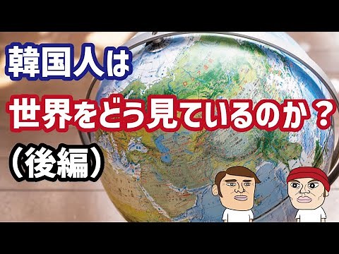 韓国人は世界をどう見ているのか？カイカイ管理人が解説（後編）