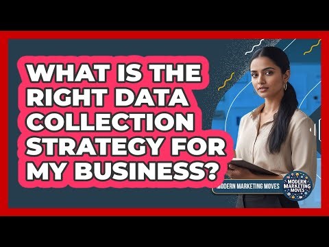 What Is The Right Data Collection Strategy For My Business? - Modern Marketing Moves