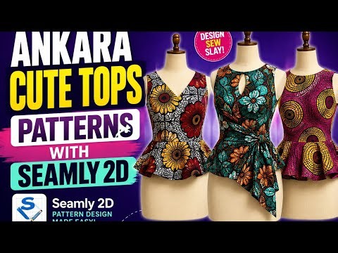 CREATE AMAZING ANKARA TOPS PATTERNS WITH SEAMLY 2D.