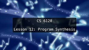 CS 6120: Lesson 12: Program Synthesis