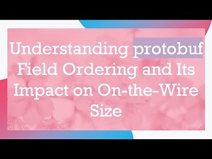 Understanding protobuf Field Ordering and Its Impact on On-the-Wire Size