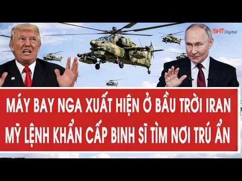 Vấn đề hôm nay 14/4: Máy bay Nga xuất hiện ở bầu trời Iran; Mỹ lệnh khẩn cấp binh sĩ tìm nơi trú ẩn