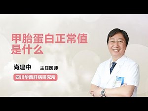 甲胎蛋白正常值是什么 尚建中 四川华西肝病研究所