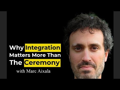 Why integration matters more than the ceremony with Marc Aixala
