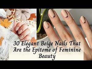 30 Elegant Beige Nail Designs | Timeless Feminine Beauty & Classy Nail Art Ideas