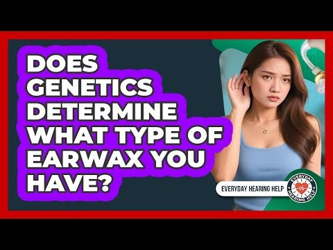 Does Genetics Determine What Type Of Earwax You Have? - Everyday Hearing Help