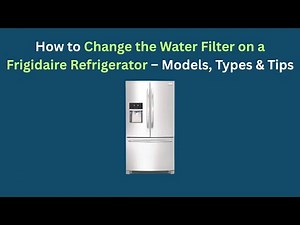 How to Change the Water Filter on a Frigidaire Refrigerator – Models, Types & Tips