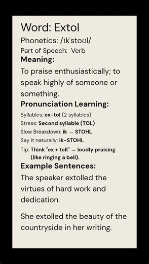 Extol (/ɪkˈstoʊl/) (Verb): Meaning:To praise enthusiastically; to speak highly of someone or...