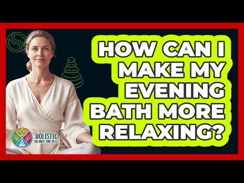 How Can I Make My Evening Bath More Relaxing?