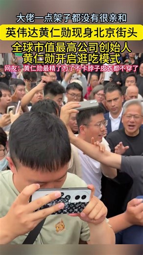 大佬一点架子都没有很亲和英伟达黄仁勋现身北京街头全球市值最高公司创始人黄仁勋开启逛吃模式网友黄仁勋最精了为了不卡脖子皮衣都不穿了#黄仁勋