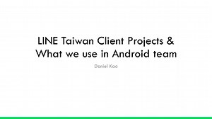 ​LINE Taiwan Client Projects & What we use in Android team_