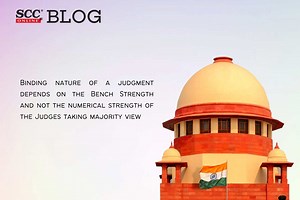 SC Constitution Bench| Binding nature of a judgment depends on the Bench Strength and not the numerical strength of the Judges taking majority view