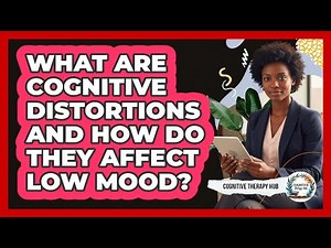 What Are Cognitive Distortions And How Do They Affect Low Mood? - Cognitive Therapy Hub