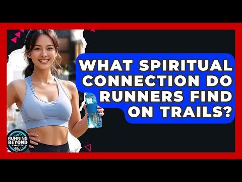 What Spiritual Connection Do Runners Find On Trails? - Running Beyond Limits