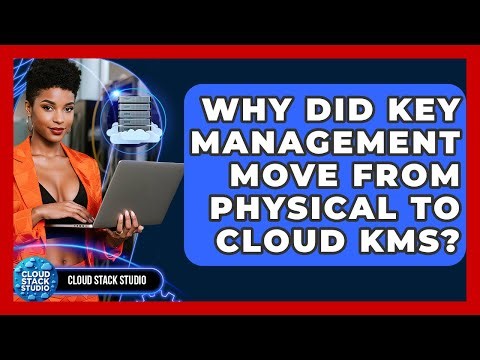 Why Did Key Management Move From Physical To Cloud KMS? - Cloud Stack Studio