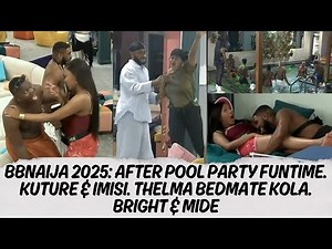 BBNAIJA 2025: AFTER POOL PARTY FUNTIME. KUTURE & IMISI. THELMA BEDMATE KOLA. BRIGHT & MIDE