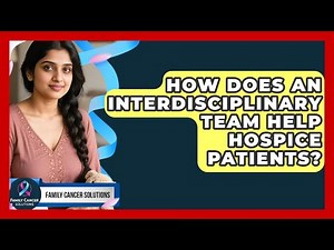 How Does An Interdisciplinary Team Help Hospice Patients? - Family Cancer Solutions