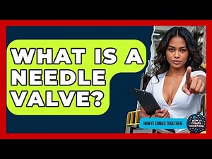 What Is A Needle Valve? - How It Comes Together