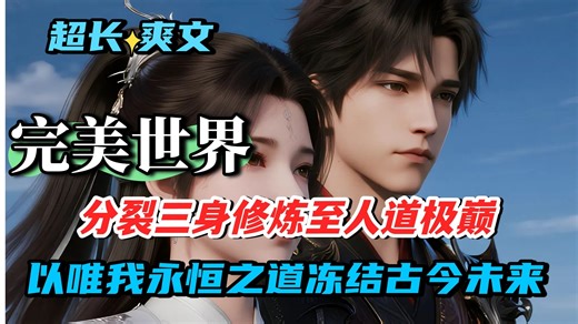 【完美世界】分裂三身修炼至人道极巅，硬撼仙王巨头，以 “唯我永恒” 之道冻结古今未来，开创圣皇宫纪元。