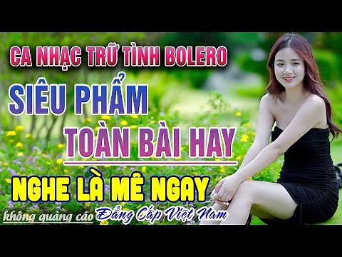 Liên Khúc Nhạc Trữ Tình Bolero HAY NHẤT MỌI THỜI ĐẠI - Ca Nhạc Vàng Xưa Tuyển Chọn Toàn Bài Hay
