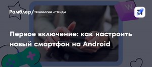 Первое включение: как настроить новый смартфон на Android