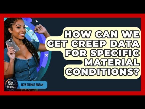 How Can We Get Creep Data For Specific Material Conditions? - How Things Break