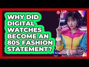 Why Did Digital Watches Become An 80s Fashion Statement?