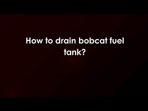 How to drain bobcat fuel tank?